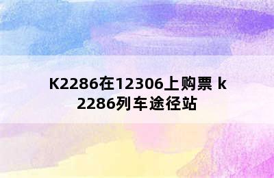 K2286在12306上购票 k2286列车途径站